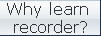 Why learn 
recorder?